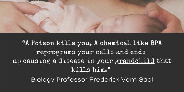 "A Poison kills you, A chemical like BPA reprograms your cells and ends up causing a disease in your grandchild that kills him." Biology Professor Frederick Vom Saal